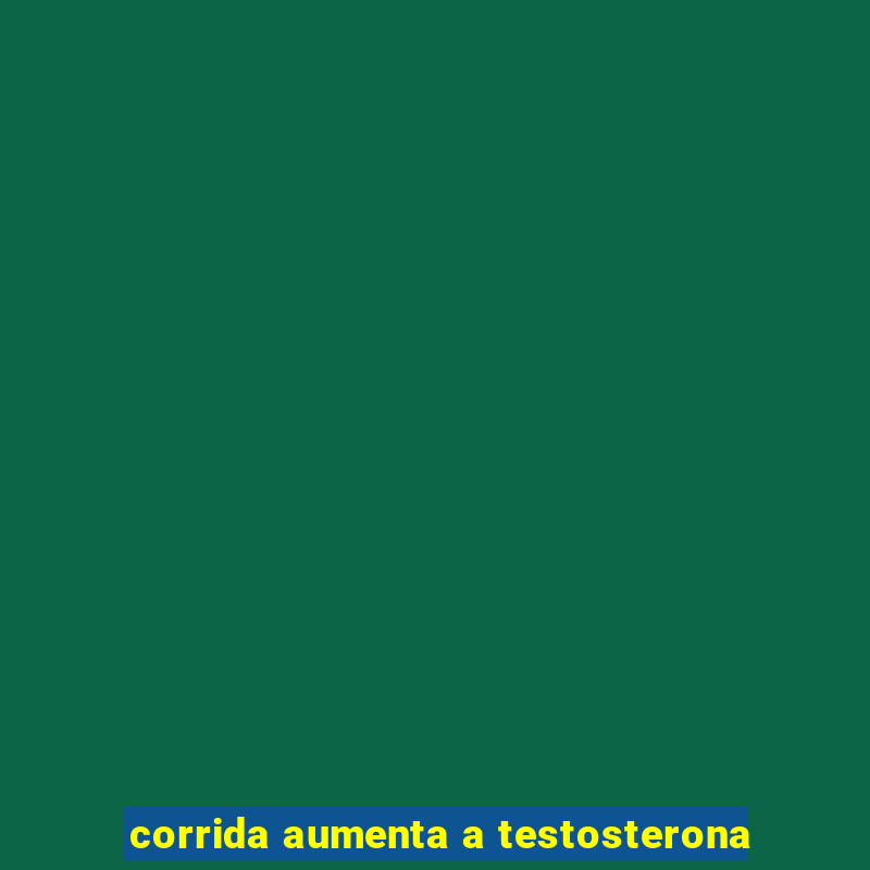 corrida aumenta a testosterona